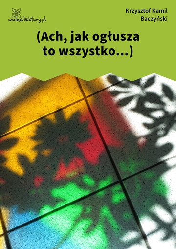 (Ach, jak ogłusza to wszystko...)